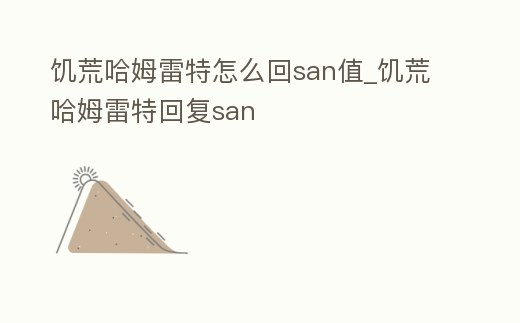饑荒哈姆雷特怎么回san值_饑荒哈姆雷特回復san
