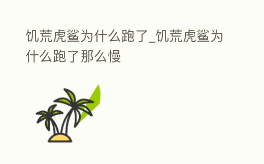 饑荒虎鯊為什么跑了_饑荒虎鯊為什么跑了那么慢