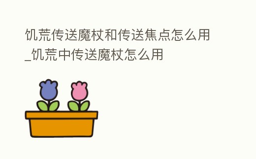 饑荒傳送魔杖和傳送焦點怎么用_饑荒中傳送魔杖怎么用