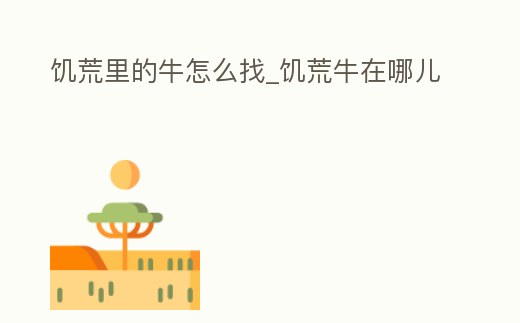 饑荒里的牛怎么找_饑荒牛在哪兒