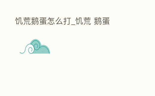 饑荒鵝蛋怎么打_饑荒 鵝蛋