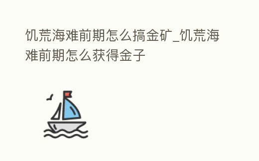 饑荒海難前期怎么搞金礦_饑荒海難前期怎么獲得金子