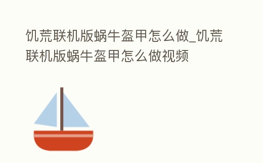 饑荒聯機版蝸牛盔甲怎么做_饑荒聯機版蝸牛盔甲怎么做視頻