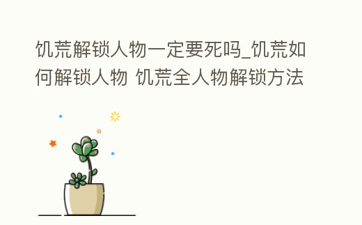 饑荒解鎖人物一定要死嗎_饑荒如何解鎖人物 饑荒全人物解鎖方法