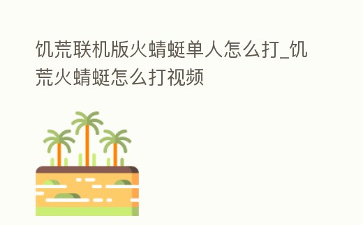 饑荒聯機版火蜻蜓單人怎么打_饑荒火蜻蜓怎么打視頻