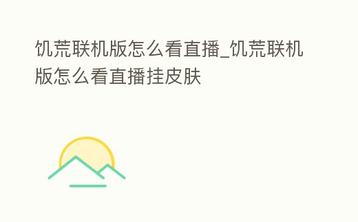 饑荒聯機版怎么看直播_饑荒聯機版怎么看直播掛皮膚