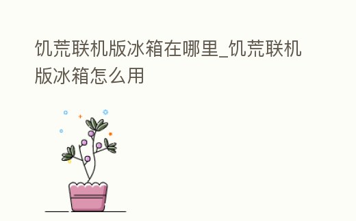 饑荒聯機版冰箱在哪里_饑荒聯機版冰箱怎么用