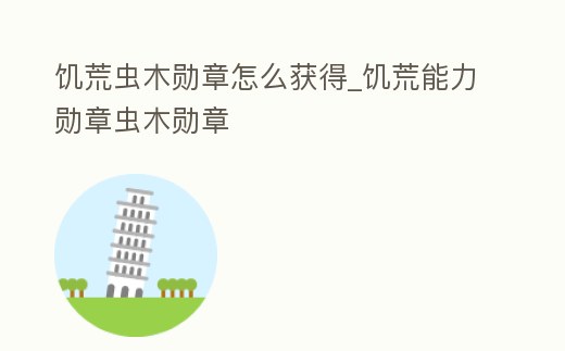 饑荒蟲木勛章怎么獲得_饑荒能力勛章蟲木勛章