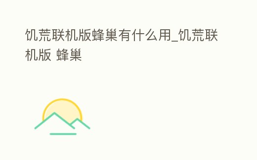饑荒聯機版蜂巢有什么用_饑荒聯機版 蜂巢