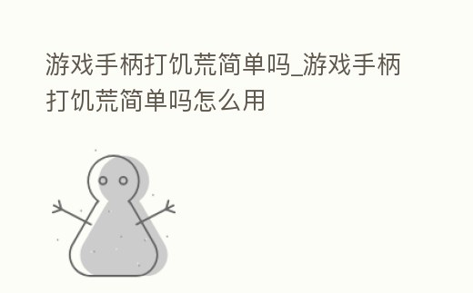 游戲手柄打饑荒簡單嗎_游戲手柄打饑荒簡單嗎怎么用
