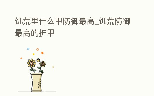 饑荒里什么甲防御最高_(dá)饑荒防御最高的護(hù)甲