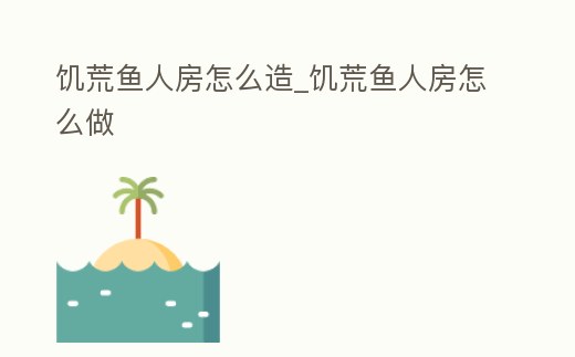 饑荒魚人房怎么造_饑荒魚人房怎么做