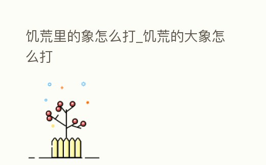 饑荒里的象怎么打_饑荒的大象怎么打