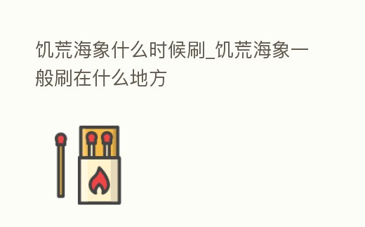 饑荒海象什么時候刷_饑荒海象一般刷在什么地方