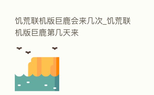 饑荒聯機版巨鹿會來幾次_饑荒聯機版巨鹿第幾天來