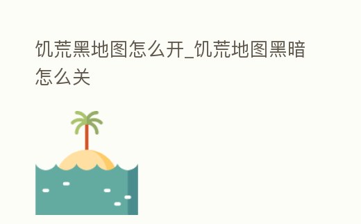 饑荒黑地圖怎么開_饑荒地圖黑暗怎么關(guān)