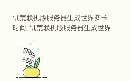 饑荒聯機版服務器生成世界多長時間_饑荒聯機版服務器生成世界多長時間刷新
