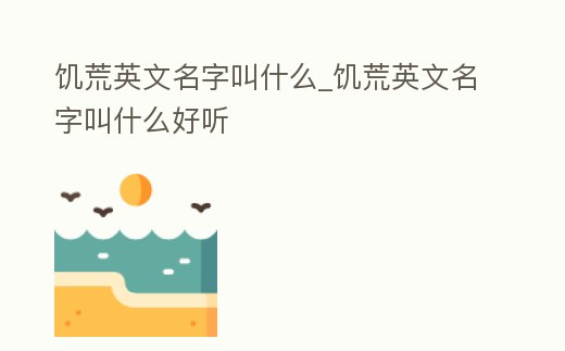 饑荒英文名字叫什么_饑荒英文名字叫什么好聽