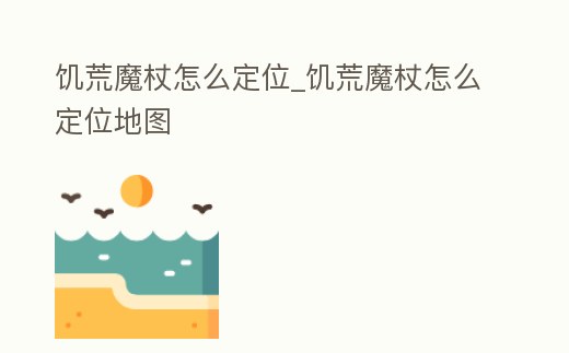 饑荒魔杖怎么定位_饑荒魔杖怎么定位地圖