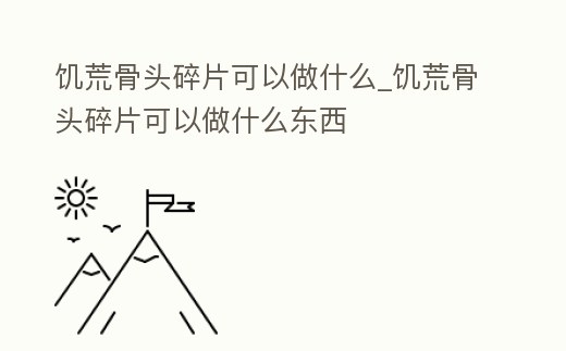 饑荒骨頭碎片可以做什么_饑荒骨頭碎片可以做什么東西