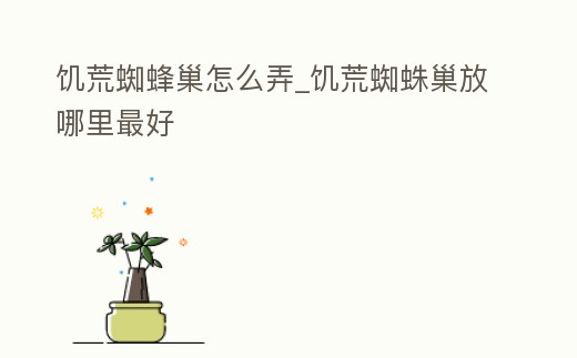 饑荒蜘蜂巢怎么弄_饑荒蜘蛛巢放哪里最好