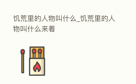 饑荒里的人物叫什么_饑荒里的人物叫什么來著