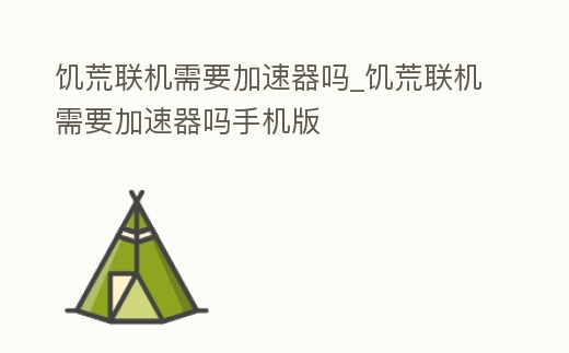 饑荒聯機需要加速器嗎_饑荒聯機需要加速器嗎手機版