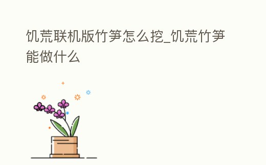 饑荒聯機版竹筍怎么挖_饑荒竹筍能做什么