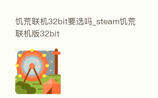 饑荒聯機32bit要選嗎_steam饑荒聯機版32bit