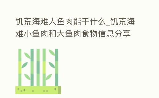 饑荒海難大魚肉能干什么_饑荒海難小魚肉和大魚肉食物信息分享