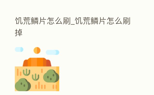 饑荒鱗片怎么刷_饑荒鱗片怎么刷掉