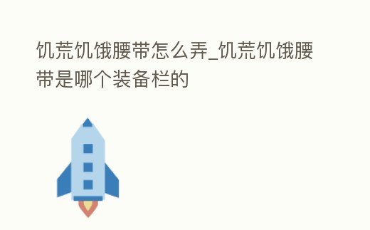 饑荒饑餓腰帶怎么弄_饑荒饑餓腰帶是哪個裝備欄的