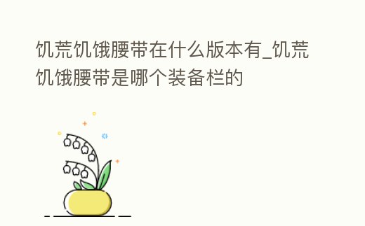 饑荒饑餓腰帶在什么版本有_饑荒饑餓腰帶是哪個裝備欄的