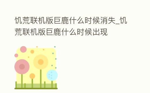 饑荒聯機版巨鹿什么時候消失_饑荒聯機版巨鹿什么時候出現