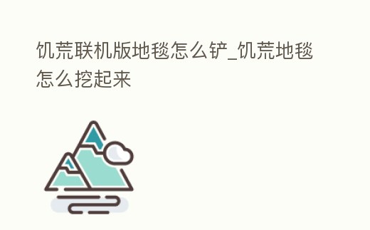 饑荒聯機版地毯怎么鏟_饑荒地毯怎么挖起來