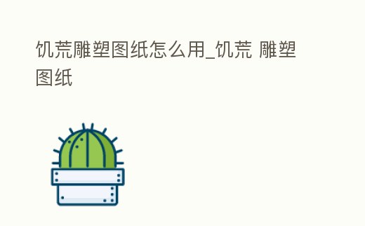 饑荒雕塑圖紙怎么用_饑荒 雕塑圖紙