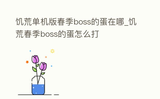 饑荒單機(jī)版春季boss的蛋在哪_饑荒春季boss的蛋怎么打