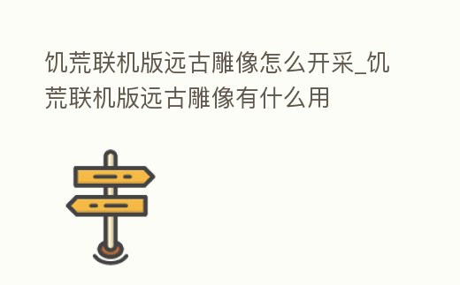 饑荒聯(lián)機(jī)版遠(yuǎn)古雕像怎么開采_饑荒聯(lián)機(jī)版遠(yuǎn)古雕像有什么用