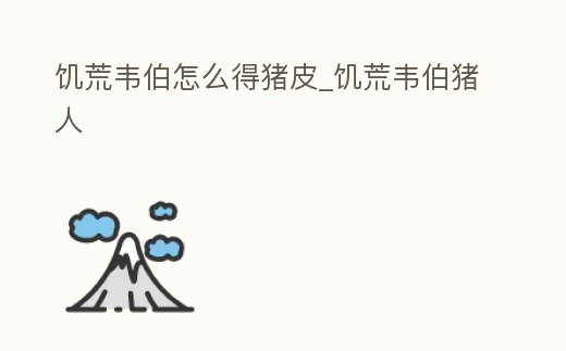 饑荒韋伯怎么得豬皮_饑荒韋伯豬人