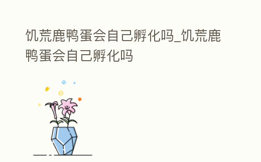 饑荒鹿鴨蛋會自己孵化嗎_饑荒鹿鴨蛋會自己孵化嗎