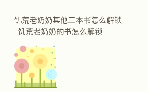 饑荒老奶奶其他三本書怎么解鎖_饑荒老奶奶的書怎么解鎖