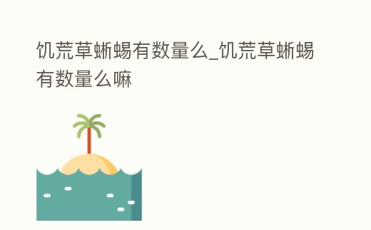 饑荒草蜥蜴有數(shù)量么_饑荒草蜥蜴有數(shù)量么嘛