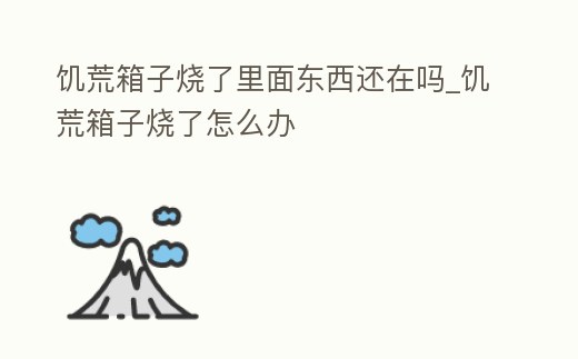 饑荒箱子燒了里面東西還在嗎_饑荒箱子燒了怎么辦