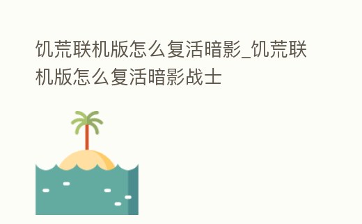 饑荒聯(lián)機(jī)版怎么復(fù)活暗影_饑荒聯(lián)機(jī)版怎么復(fù)活暗影戰(zhàn)士