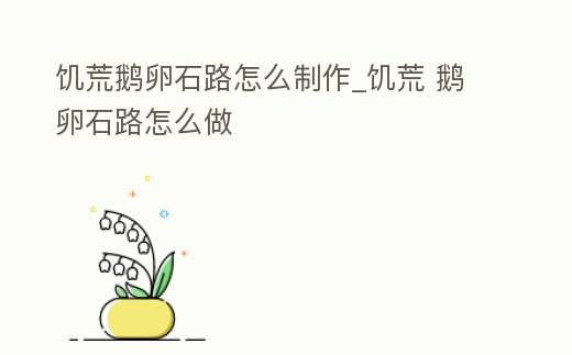 饑荒鵝卵石路怎么制作_饑荒 鵝卵石路怎么做