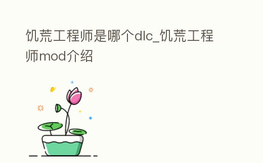 饑荒工程師是哪個(gè)dlc_饑荒工程師mod介紹