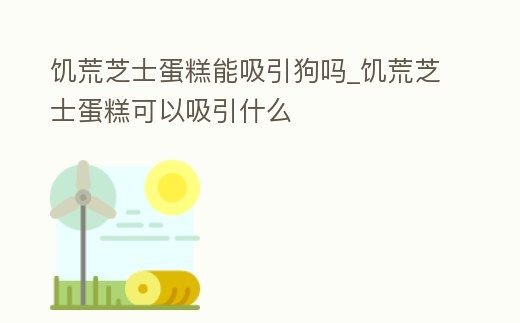 饑荒芝士蛋糕能吸引狗嗎_饑荒芝士蛋糕可以吸引什么