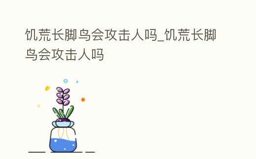 饑荒長腳鳥會攻擊人嗎_饑荒長腳鳥會攻擊人嗎