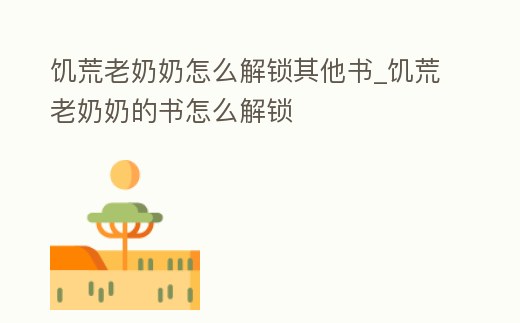 饑荒老奶奶怎么解鎖其他書(shū)_饑荒老奶奶的書(shū)怎么解鎖