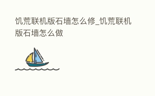 饑荒聯(lián)機(jī)版石墻怎么修_饑荒聯(lián)機(jī)版石墻怎么做